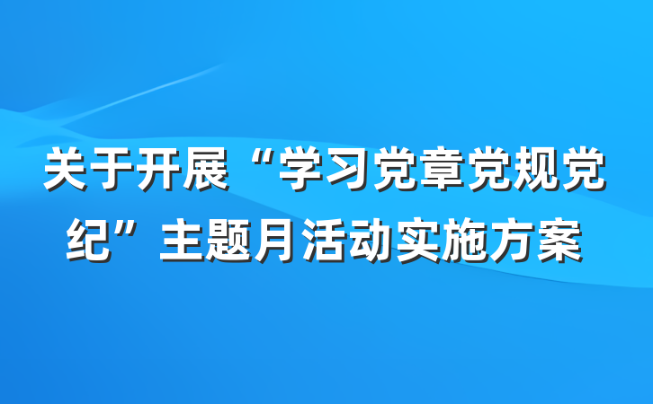 关于开展“学习党章党规党纪”主题月活动实施方案
