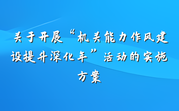 关于开展“机关能力作风建设提升深化年”活动的实施方案