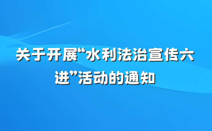 关于开展“水利法治宣传六进”活动的通知