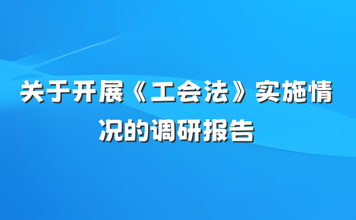 关于开展《工会法》实施情况的调研报告