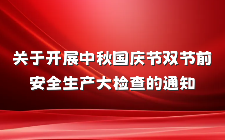 关于开展中秋国庆节双节前安全生产大检查的通知