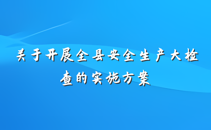 关于开展全县安全生产大检查的实施方案