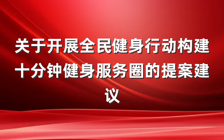 关于开展全民健身行动构建十分钟健身服务圈的提案建议
