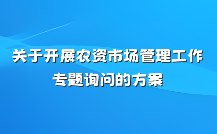 关于开展农资市场管理工作专题询问的方案