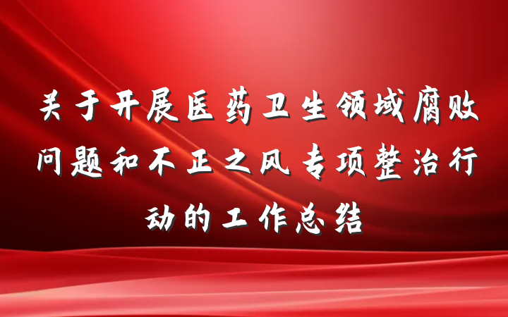 关于开展医药卫生领域腐败问题和不正之风专项整治行动的工作总结