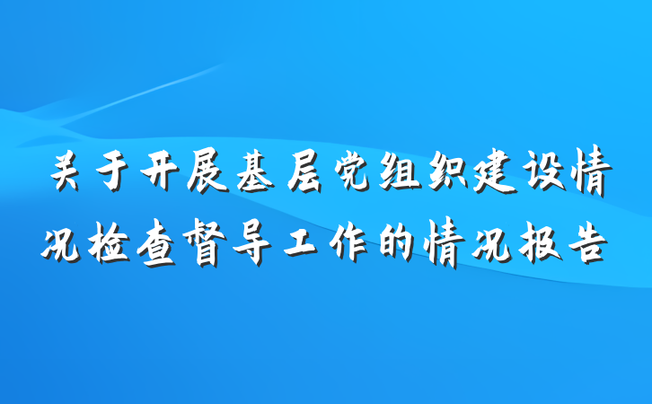 关于开展基层党组织建设情况检查督导工作的情况报告