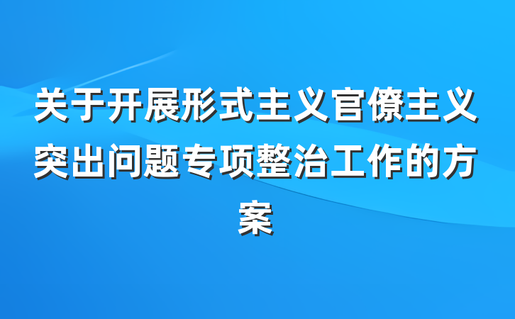 关于开展形式主义官僚主义突出问题专项整治工作的方案