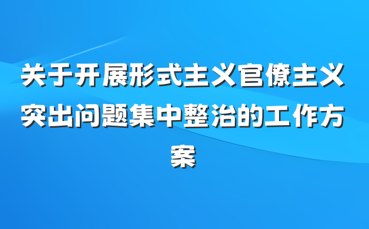 关于开展形式主义官僚主义突出问题集中整治的工作方案