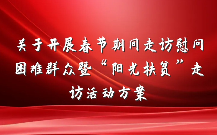 关于开展春节期间走访慰问困难群众暨“阳光扶贫”走访活动方案