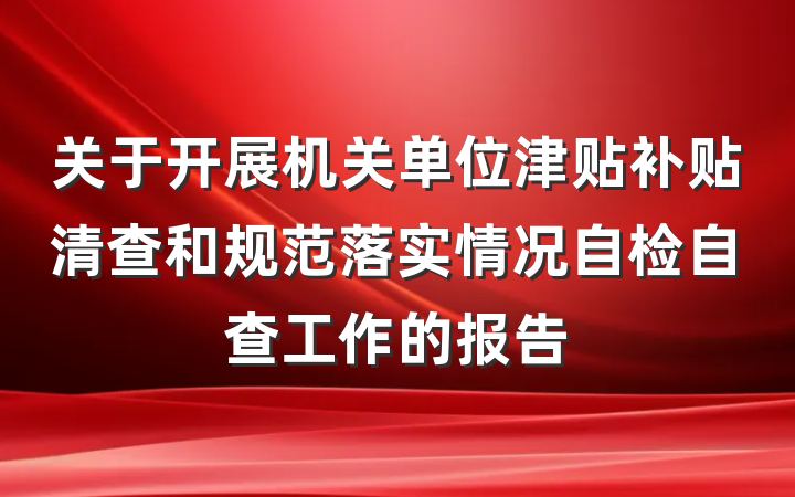 关于开展机关单位津贴补贴清查和规范落实情况自检自查工作的报告