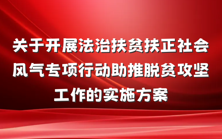 关于开展法治扶贫扶正社会风气专项行动助推脱贫攻坚工作的实施方案