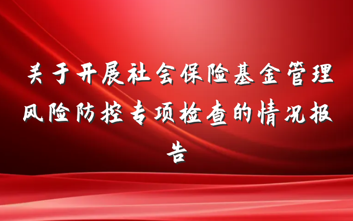 关于开展社会保险基金管理风险防控专项检查的情况报告