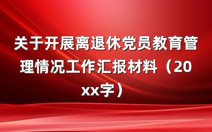 关于开展离退休党员教育管理情况工作汇报材料（20xx字）