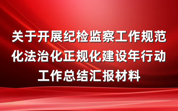 关于开展纪检监察工作规范化法治化正规化建设年行动工作总结汇报材料