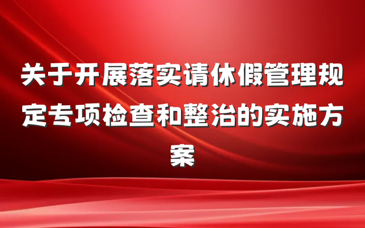 关于开展落实请休假管理规定专项检查和整治的实施方案
