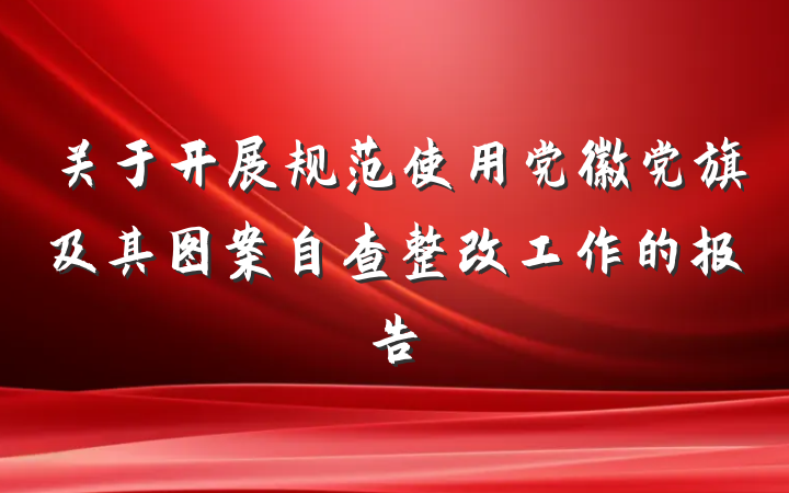 关于开展规范使用党徽党旗及其图案自查整改工作的报告