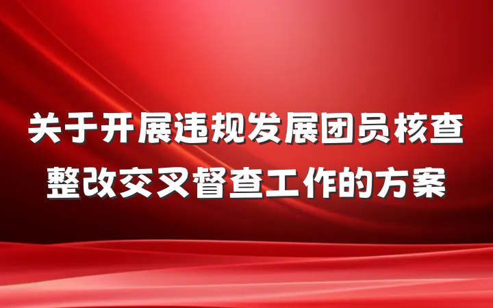 关于开展违规发展团员核查整改交叉督查工作的方案