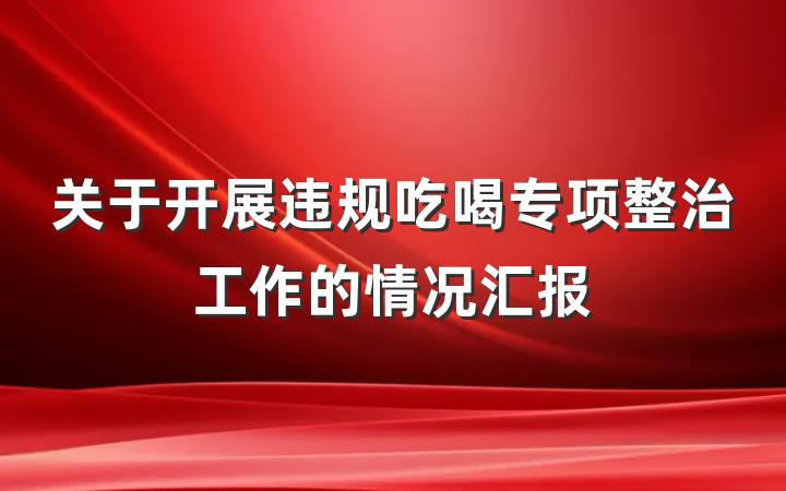 关于开展违规吃喝专项整治工作的情况汇报