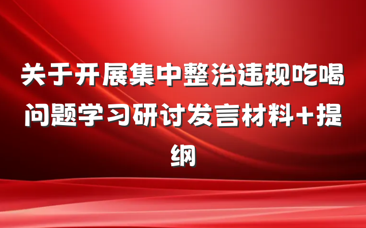 关于开展集中整治违规吃喝问题学习研讨发言材料 提纲