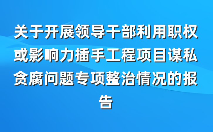关于开展领导干部利用职权或影响力插手工程项目谋私贪腐问题专项整治情况的报告