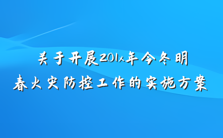 关于开展201x年今冬明春火灾防控工作的实施方案