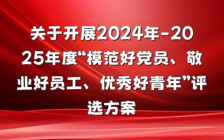 关于开展2024年-2025年度“模范好党员、敬业好员工、优秀好青年”评选方案