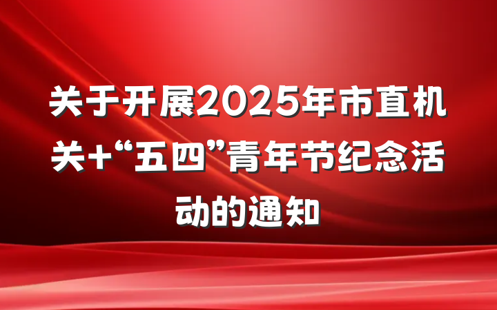 关于开展2025年市直机关 “五四”青年节纪念活动的通知