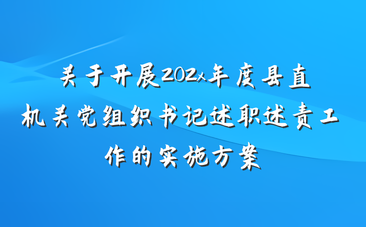 关于开展202x年度县直机关党组织书记述职述责工作的实施方案