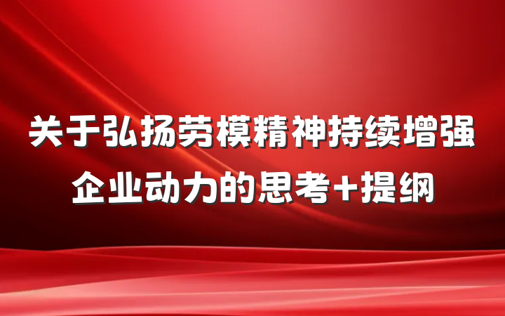 关于弘扬劳模精神持续增强企业动力的思考 提纲