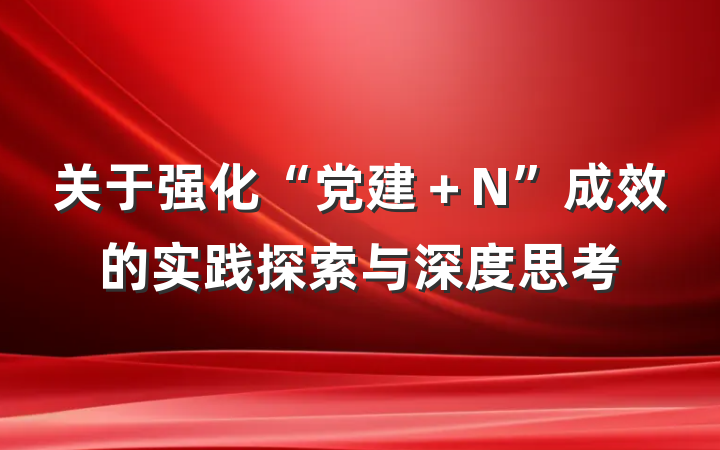 关于强化“党建＋N”成效的实践探索与深度思考