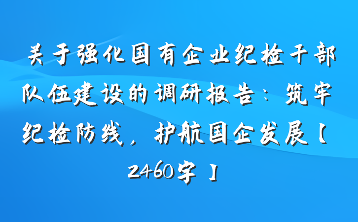 关于强化国有企业纪检干部队伍建设的调研报告：筑牢纪检防线，护航国企发展【2460字】