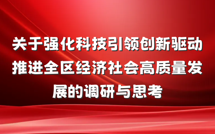 关于强化科技引领创新驱动推进全区经济社会高质量发展的调研与思考