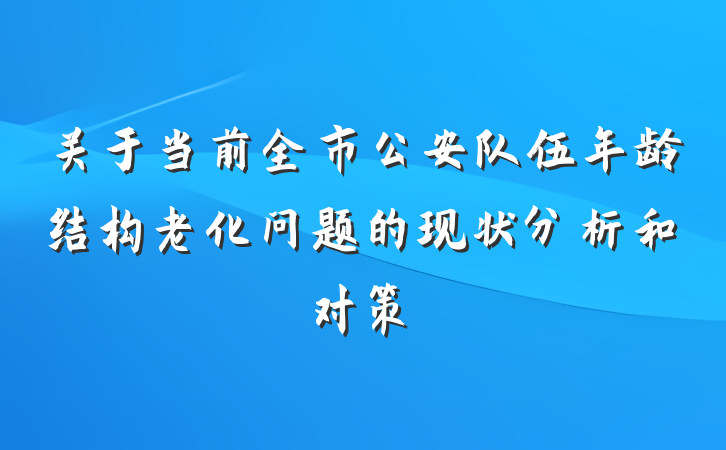 关于当前全市公安队伍年龄结构老化问题的现状分析和对策