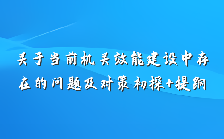 关于当前机关效能建设中存在的问题及对策初探 提纲