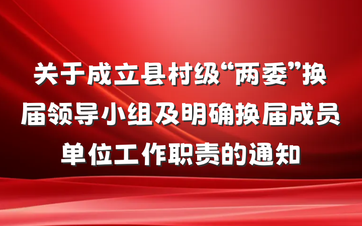 关于成立县村级“两委”换届领导小组及明确换届成员单位工作职责的通知