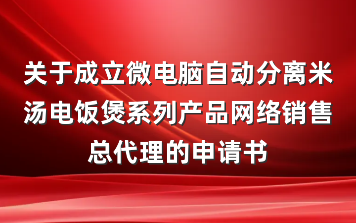 关于成立微电脑自动分离米汤电饭煲系列产品网络销售总代理的申请书