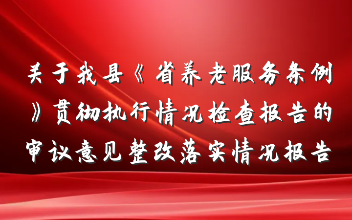 关于我县《省养老服务条例》贯彻执行情况检查报告的审议意见整改落实情况报告