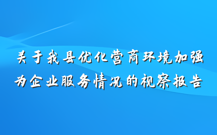 关于我县优化营商环境加强为企业服务情况的视察报告