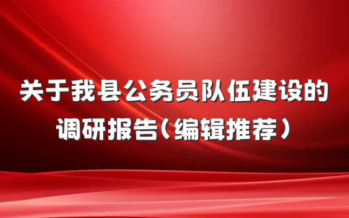 关于我县公务员队伍建设的调研报告（编辑推荐）