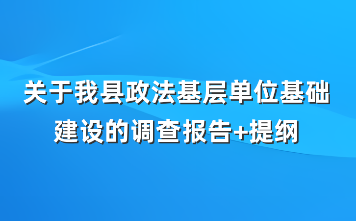 关于我县政法基层单位基础建设的调查报告 提纲