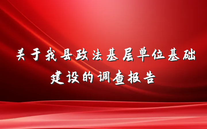 关于我县政法基层单位基础建设的调查报告