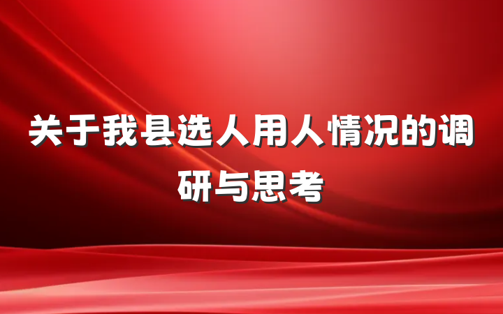 关于我县选人用人情况的调研与思考