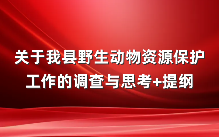 关于我县野生动物资源保护工作的调查与思考 提纲
