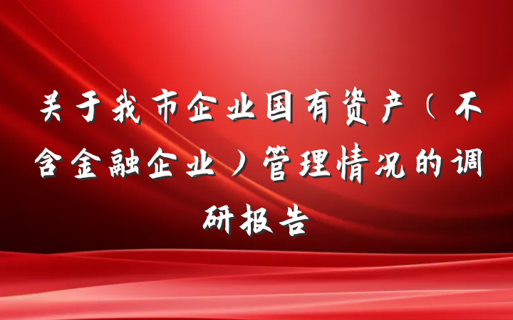 关于我市企业国有资产（不含金融企业）管理情况的调研报告