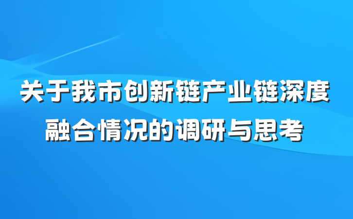 关于我市创新链产业链深度融合情况的调研与思考