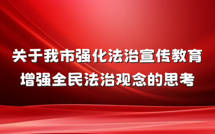 关于我市强化法治宣传教育增强全民法治观念的思考