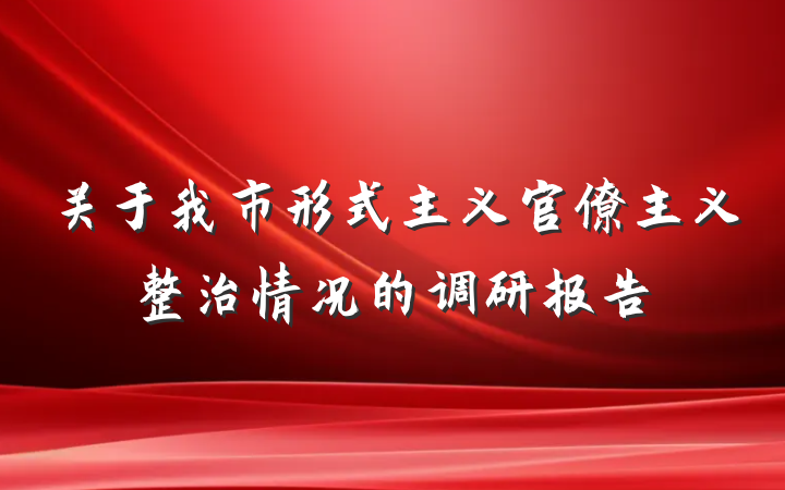 关于我市形式主义官僚主义整治情况的调研报告