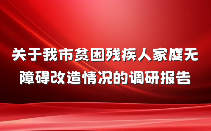关于我市贫困残疾人家庭无障碍改造情况的调研报告