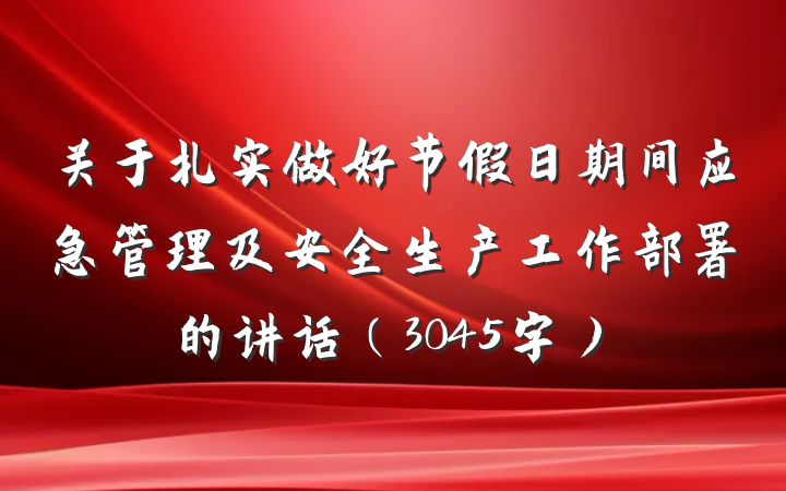 关于扎实做好节假日期间应急管理及安全生产工作部署的讲话（3045字）