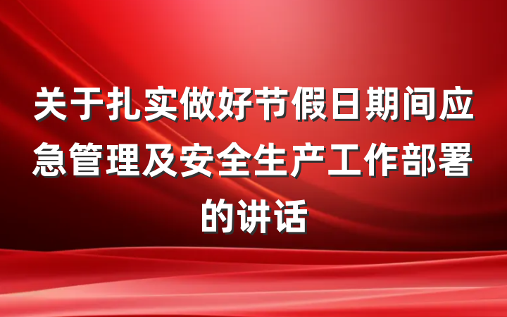 关于扎实做好节假日期间应急管理及安全生产工作部署的讲话
